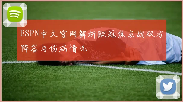 ESPN中文官网解析欧冠焦点战双方阵容与伤病情况