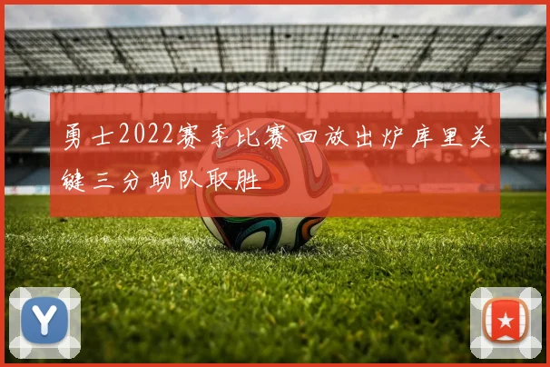 勇士2022赛季比赛回放出炉库里关键三分助队取胜