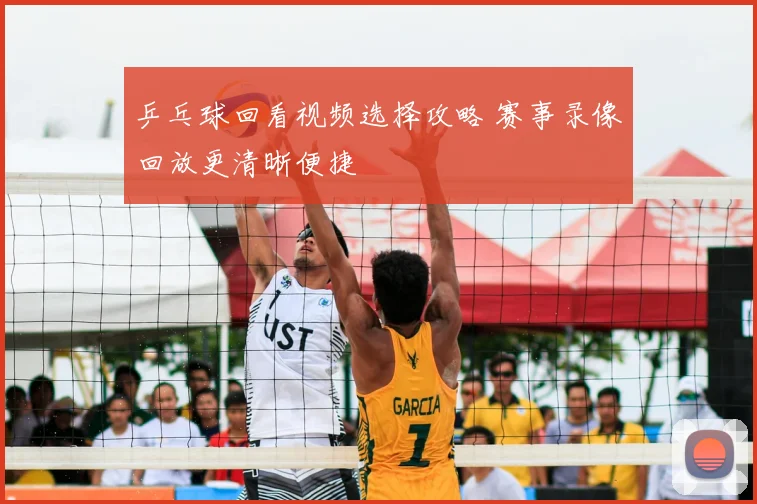 乒乓球回看视频选择攻略 赛事录像回放更清晰便捷