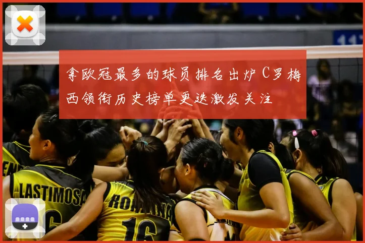 拿欧冠最多的球员排名出炉 C罗梅西领衔历史榜单更迭激发关注