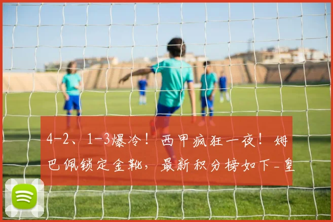 4-2、1-3爆冷！西甲疯狂一夜！姆巴佩锁定金靴，最新积分榜如下_皇马_赛季_瓦伦西亚
