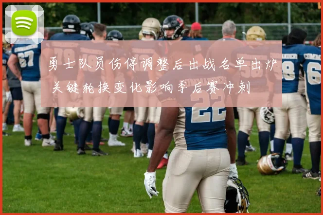 勇士队员伤停调整后出战名单出炉 关键轮换变化影响季后赛冲刺