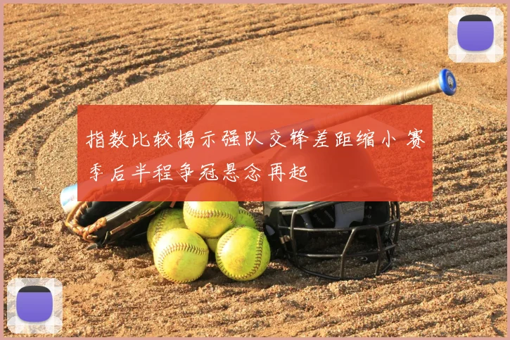 指数比较揭示强队交锋差距缩小 赛季后半程争冠悬念再起