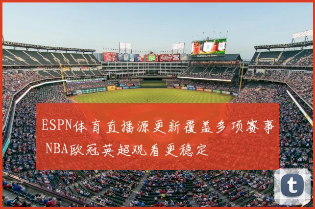 ESPN体育直播源更新覆盖多项赛事 NBA欧冠英超观看更稳定