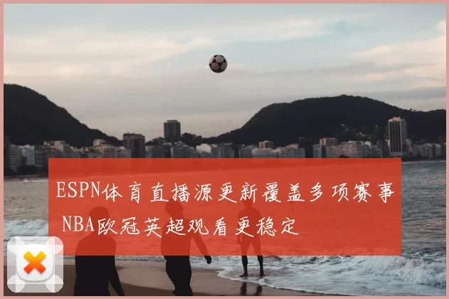 ESPN体育直播源更新覆盖多项赛事 NBA欧冠英超观看更稳定