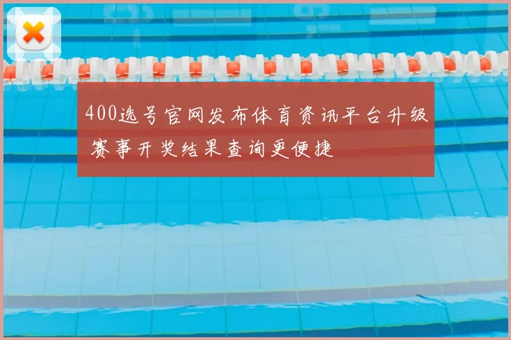 400选号官网发布体育资讯平台升级 赛事开奖结果查询更便捷